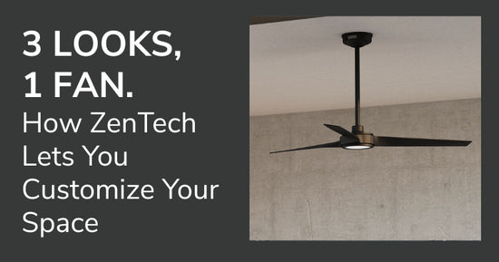 3 LOOKS, 1 FAN. How ZenTech Lets You Customize Your Space.